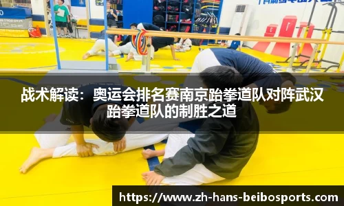 战术解读：奥运会排名赛南京跆拳道队对阵武汉跆拳道队的制胜之道